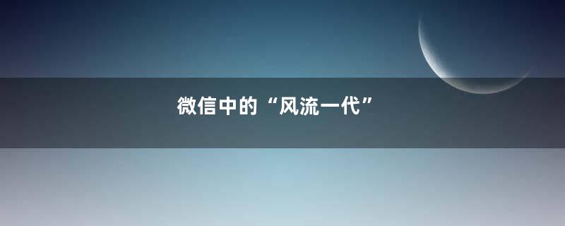 微信中的“风流一代”