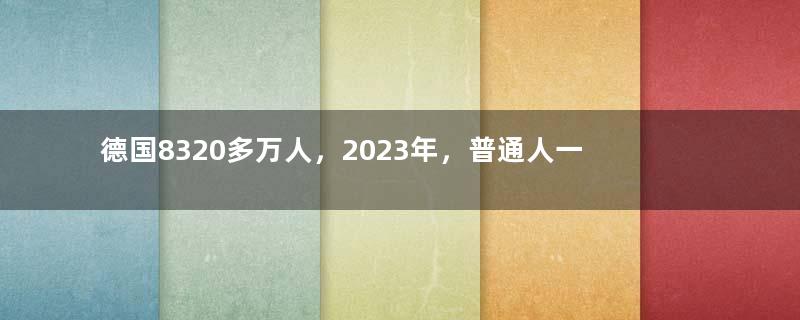 德国8320多万人，2023年，普通人一个月工资，到底有多少钱？