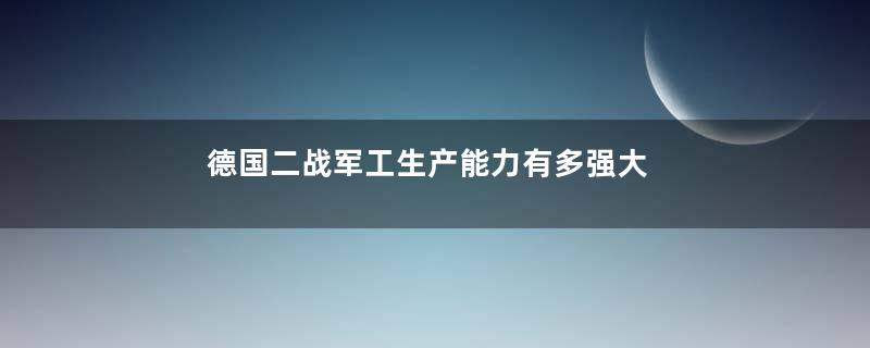 德国二战军工生产能力有多强大