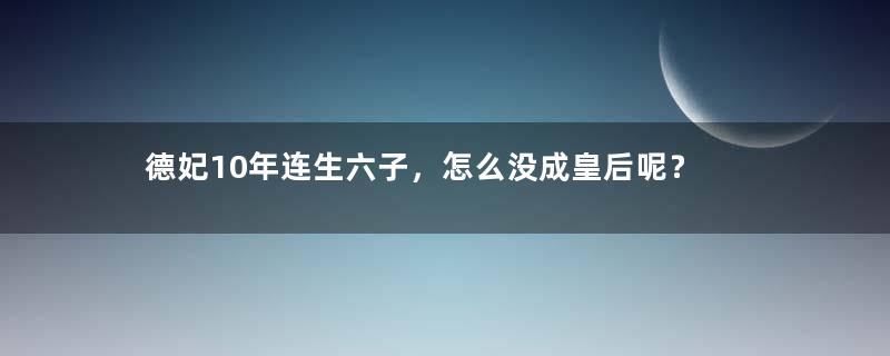 德妃10年连生六子，怎么没成皇后呢？