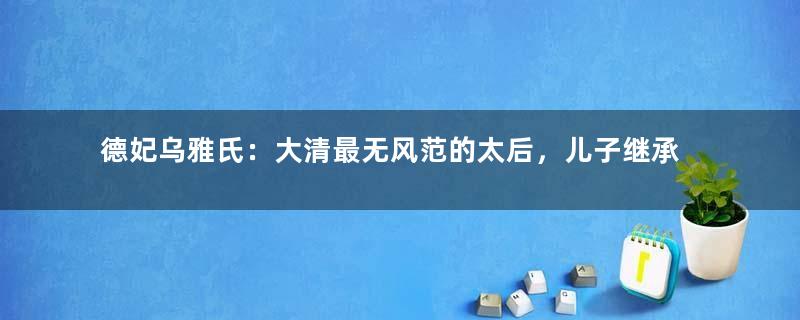 德妃乌雅氏：大清最无风范的太后，儿子继承皇位还不高兴