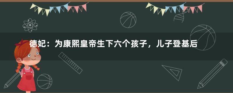 德妃：为康熙皇帝生下六个孩子，儿子登基后为何还闷闷不乐？