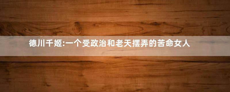 德川千姬:一个受政治和老天摆弄的苦命女人
