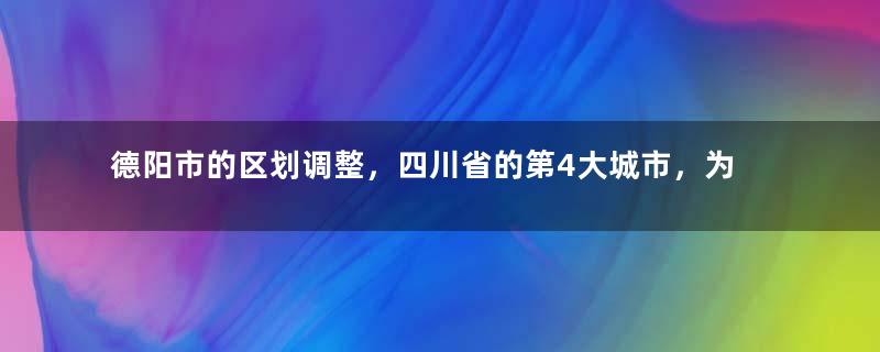德阳市的区划调整，四川省的第4大城市，为何有6个区县？