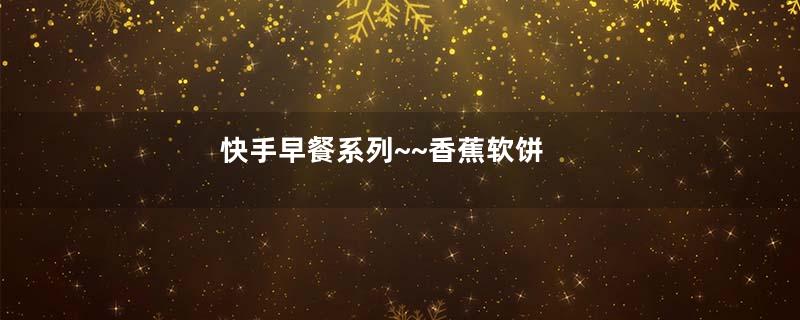 快手早餐系列~~香蕉软饼