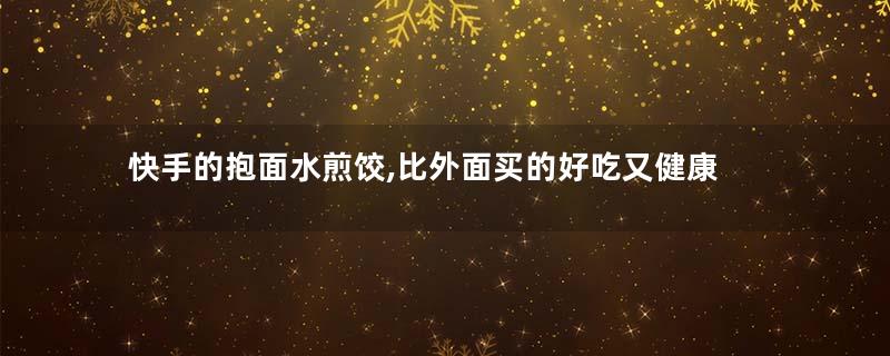 快手的抱面水煎饺,比外面买的好吃又健康