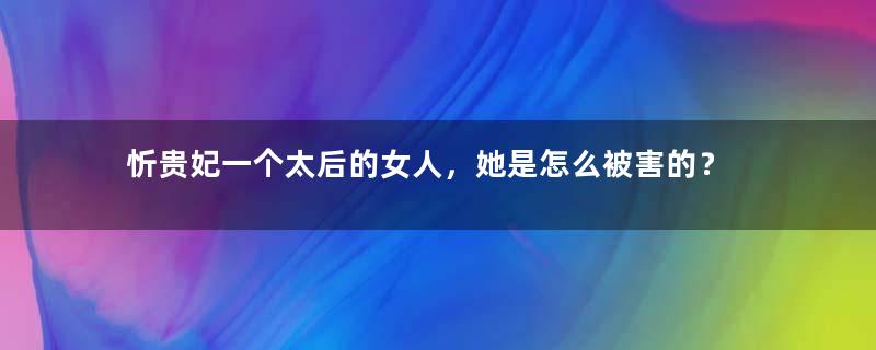 忻贵妃一个太后的女人，她是怎么被害的？