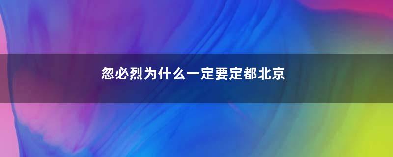 忽必烈为什么一定要定都北京