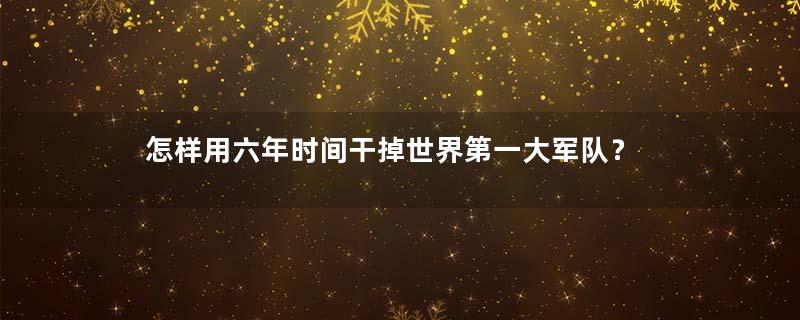 怎样用六年时间干掉世界第一大军队？