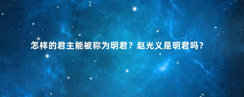 怎样的君主能被称为明君？赵光义是明君吗？