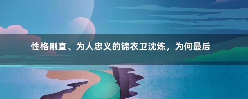 性格刚直、为人忠义的锦衣卫沈炼，为何最后结局悲惨？