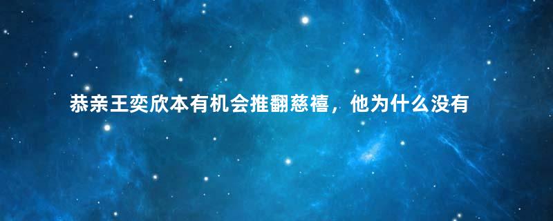 恭亲王奕欣本有机会推翻慈禧，他为什么没有这样做？