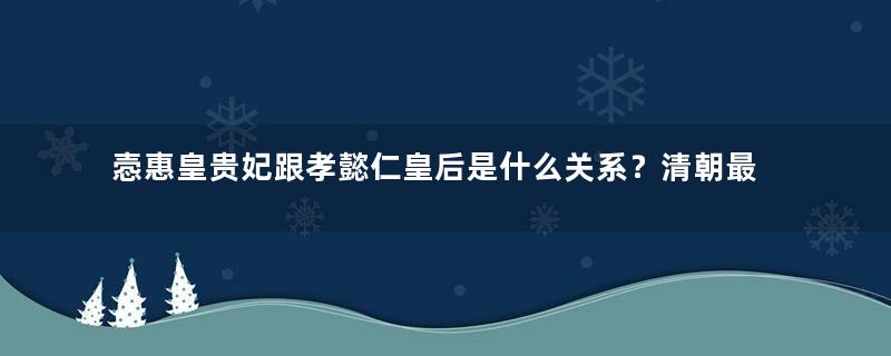 悫惠皇贵妃跟孝懿仁皇后是什么关系？清朝最强姐妹花