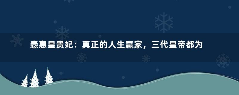 悫惠皇贵妃：真正的人生赢家，三代皇帝都为她撑腰