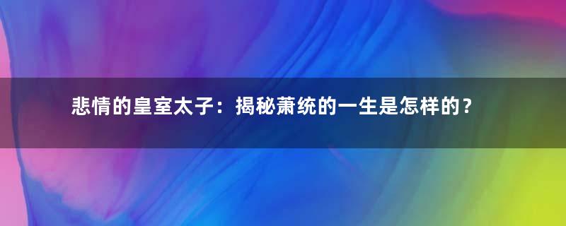 悲情的皇室太子：揭秘萧统的一生是怎样的？