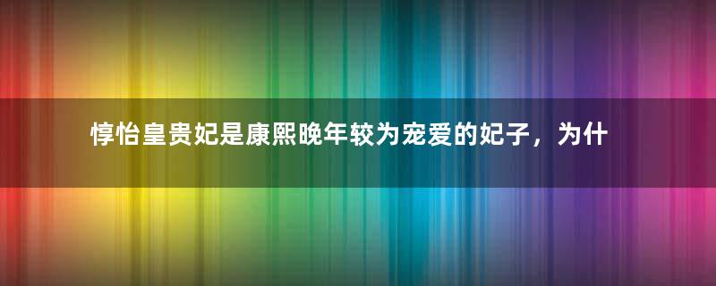 惇怡皇贵妃是康熙晚年较为宠爱的妃子，为什么能得到雍正的尊封？