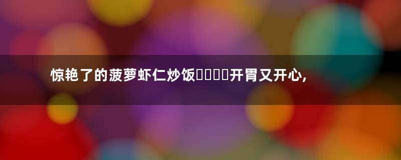 惊艳了的菠萝虾仁炒饭❗️❗️开胃又开心,东南亚风情美味