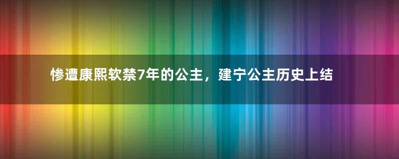 惨遭康熙软禁7年的公主，建宁公主历史上结局如何？