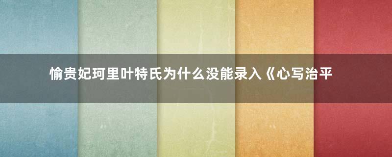 愉贵妃珂里叶特氏为什么没能录入《心写治平图》？