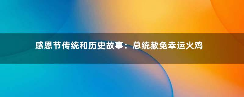 感恩节传统和历史故事：总统赦免幸运火鸡