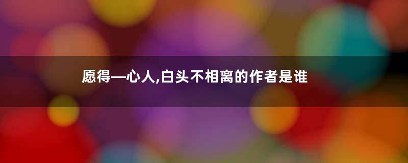 愿得—心人,白头不相离的作者是谁