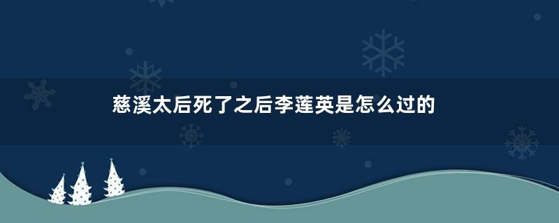 慈溪太后死了之后李莲英是怎么过的