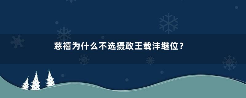 慈禧为什么不选摄政王载沣继位？