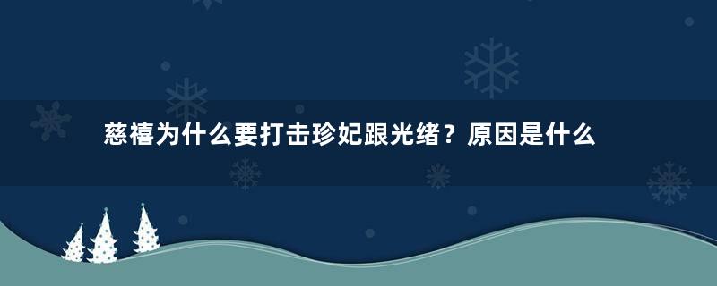 慈禧为什么要打击珍妃跟光绪？原因是什么