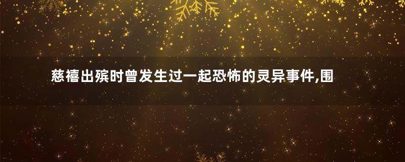 慈禧出殡时曾发生过一起恐怖的灵异事件,围观群众大喊诈尸