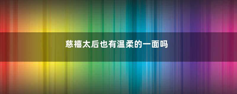 慈禧太后也有温柔的一面吗