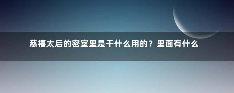 慈禧太后的密室里是干什么用的？里面有什么东西