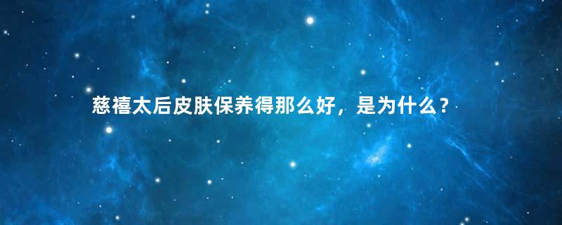 慈禧太后皮肤保养得那么好，是为什么？