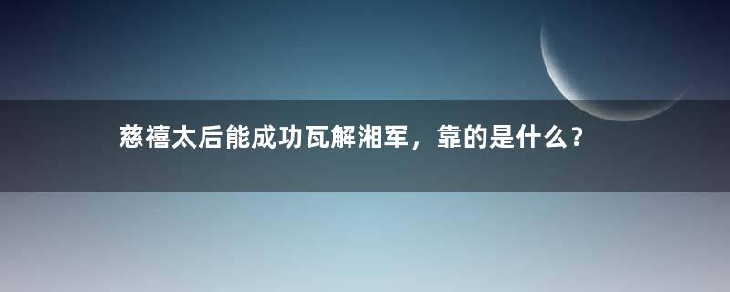 慈禧太后能成功瓦解湘军，靠的是什么？