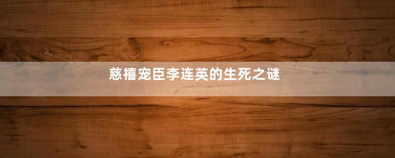 慈禧宠臣李连英的生死之谜