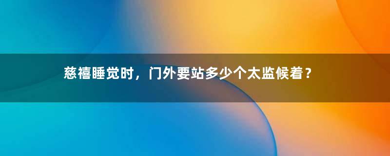 慈禧睡觉时，门外要站多少个太监候着？