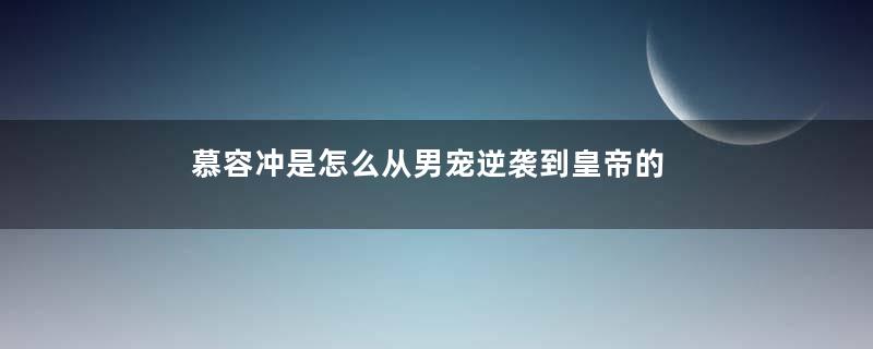 慕容冲是怎么从男宠逆袭到皇帝的