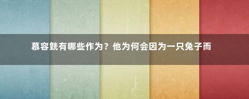 慕容皝有哪些作为？他为何会因为一只兔子而丧命？