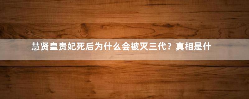 慧贤皇贵妃死后为什么会被灭三代？真相是什么