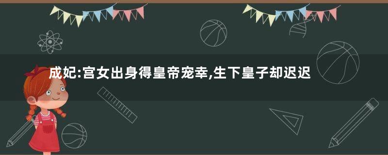 成妃:宫女出身得皇帝宠幸,生下皇子却迟迟不被封妃