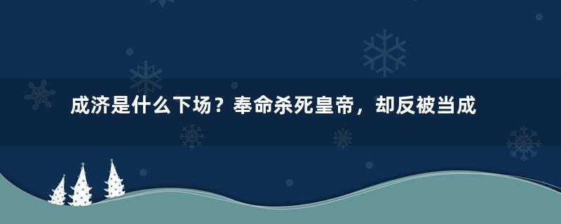 成济是什么下场？奉命杀死皇帝，却反被当成替罪羊