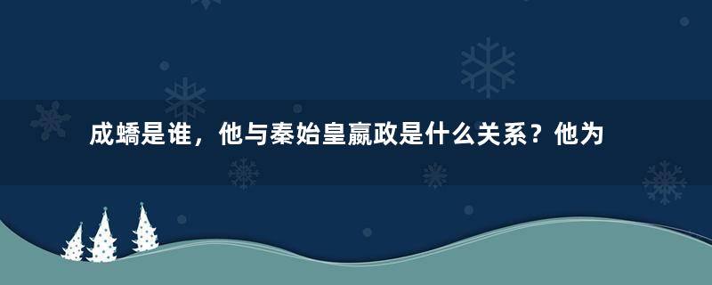 成蟜是谁，他与秦始皇嬴政是什么关系？他为什么要叛乱？