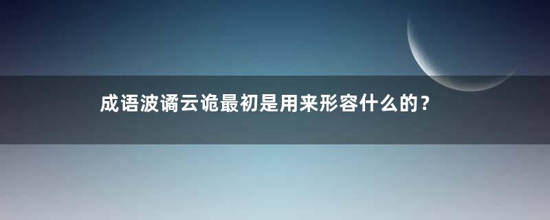 成语波谲云诡最初是用来形容什么的？