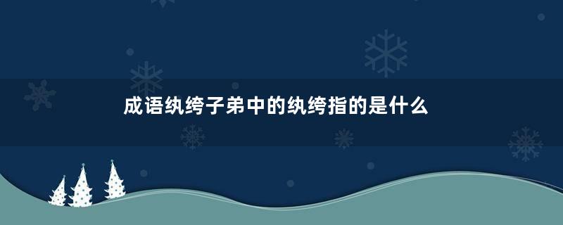 成语纨绔子弟中的纨绔指的是什么