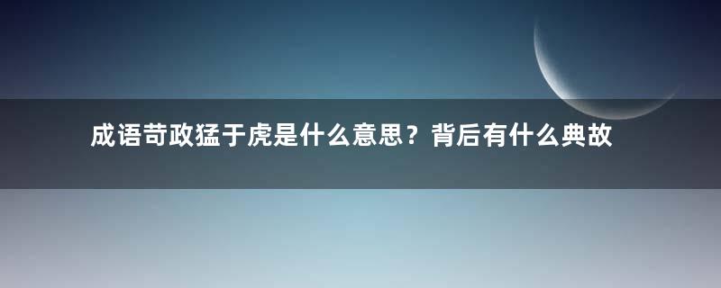 成语苛政猛于虎是什么意思？背后有什么典故？