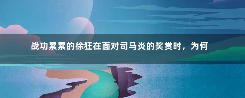 战功累累的徐狂在面对司马炎的奖赏时，为何会选择一块荒地？