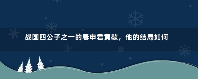 战国四公子之一的春申君黄歇，他的结局如何？