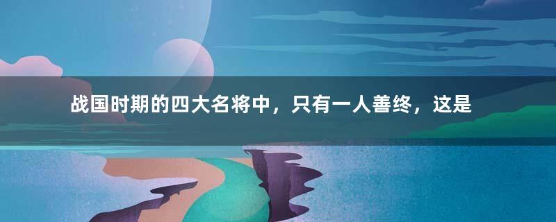 战国时期的四大名将中，只有一人善终，这是为何？