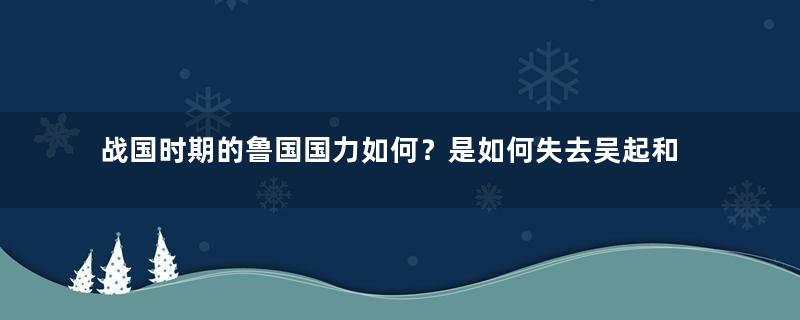 战国时期的鲁国国力如何？是如何失去吴起和秦开两位人才的？