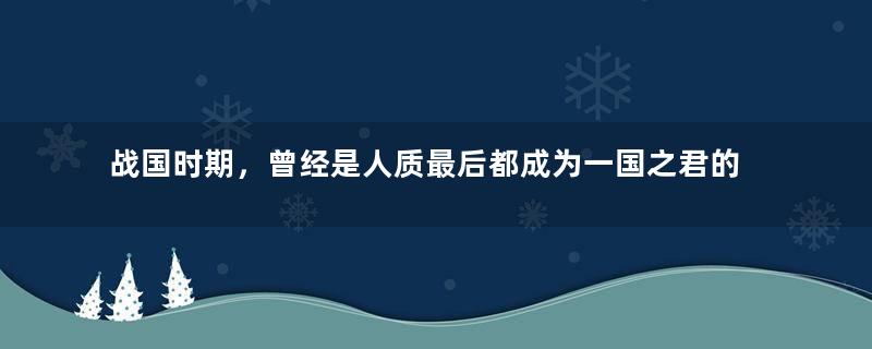 战国时期，曾经是人质最后都成为一国之君的有哪些君主？