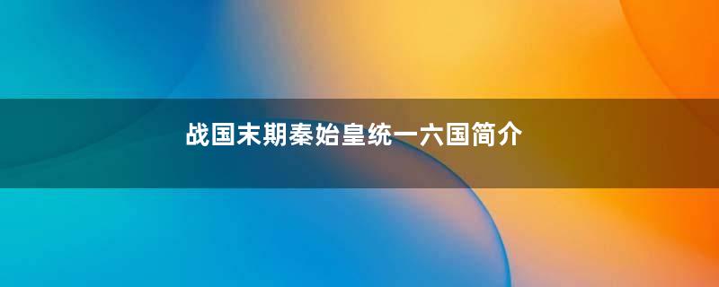 战国末期秦始皇统一六国简介